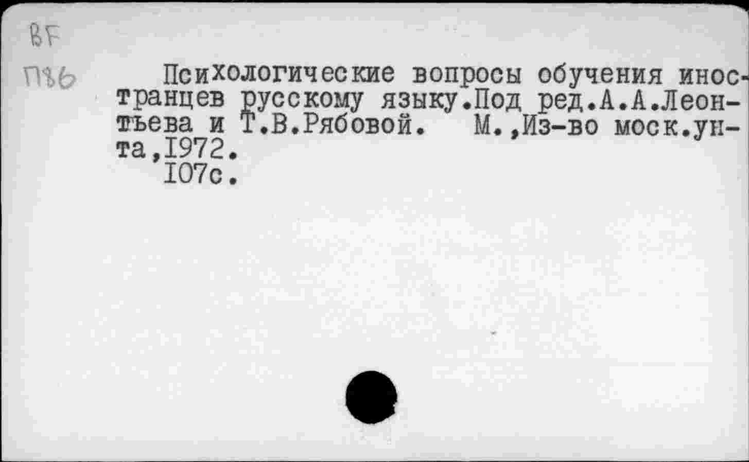 ﻿Психологические вопросы обучения иное' транцев русскому языку.Под ред.А.А.Леонтьева и Т.В.Рябовой. М.,Из-во моек.унта, 1972.
107с.